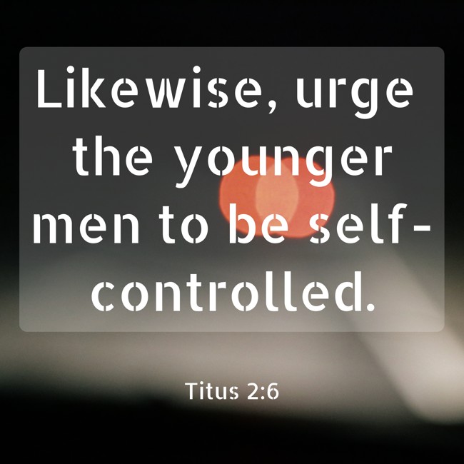 Likewise, urge the younger men to be self-controlled. - Titus 2:6