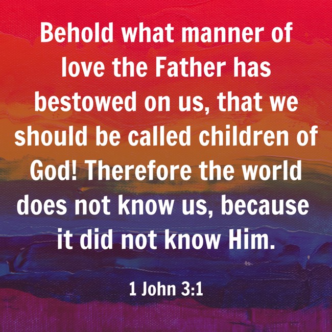  Behold what manner of love the Father has bestowed on us, that we should be called children of God! Therefore the world does not know us, because it did not know Him.   - 1 John 3:1 