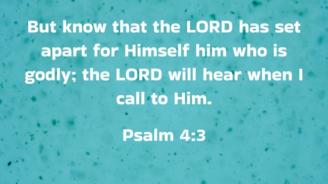  But know that the LORD has set apart for Himself him who is godly; the LORD will hear when I call to Him.   - Psalm 4:3 
