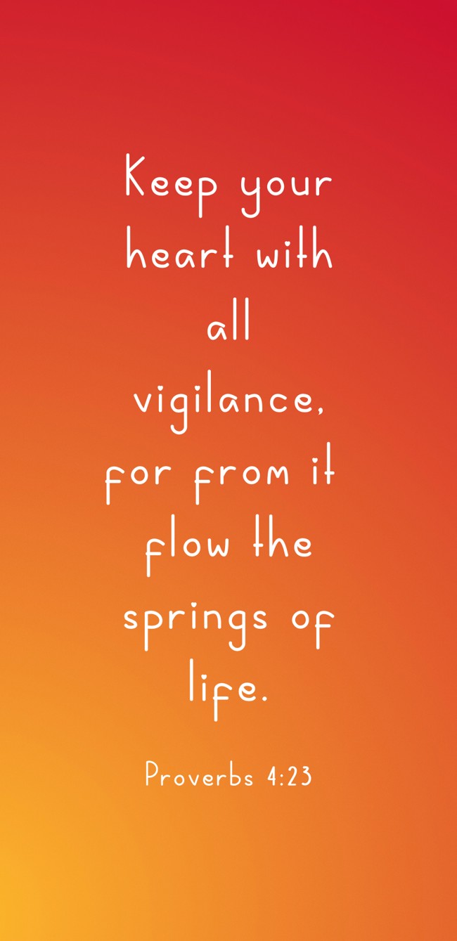 Keep your heart with all vigilance, for from it flow the springs of life. - Proverbs 4:23