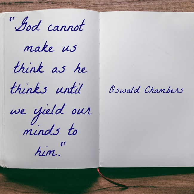  God cannot make us think as he thinks until we yield our minds to him.   - Oswald Chambers 