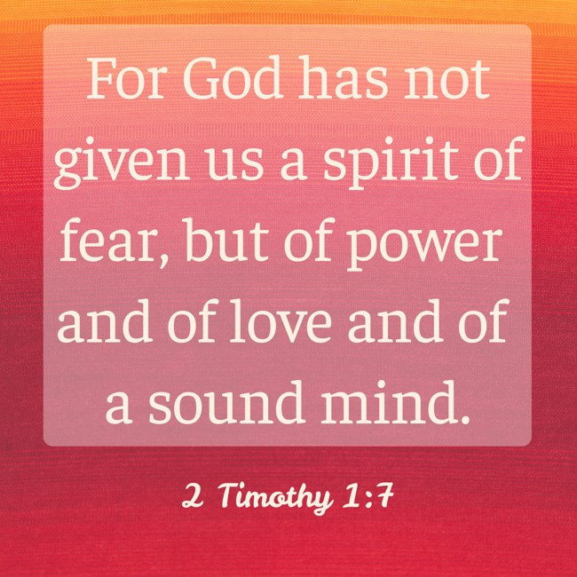 For God has not given us a spirit of fear, but of power and of love and of a sound mind. - 2 Timothy 1:7