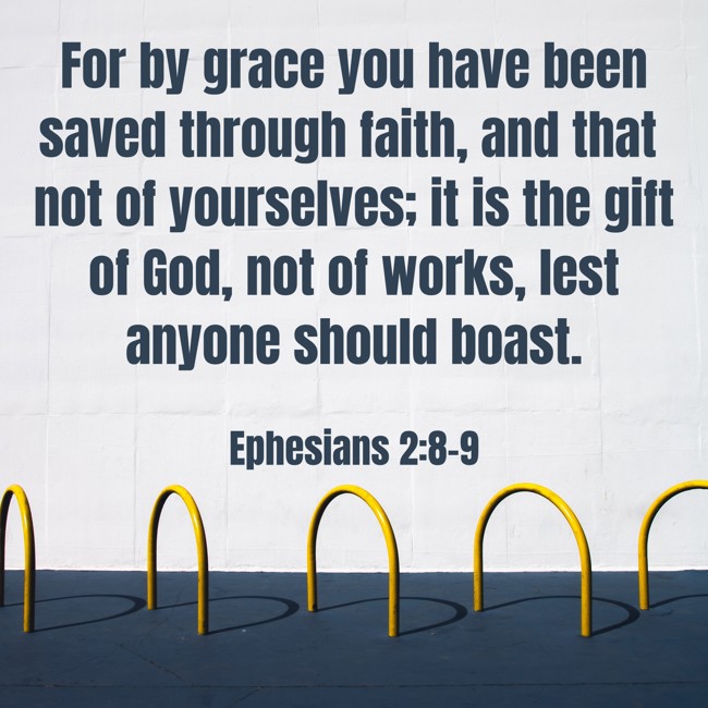 For by grace you have been saved through faith, and that not of yourselves; it is the gift of God, not of works, lest anyone should boast. - Ephesians 2:8-9