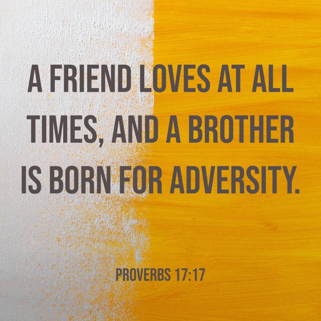 A friend loves at all times, and a brother is born for adversity. - Proverbs 17:17