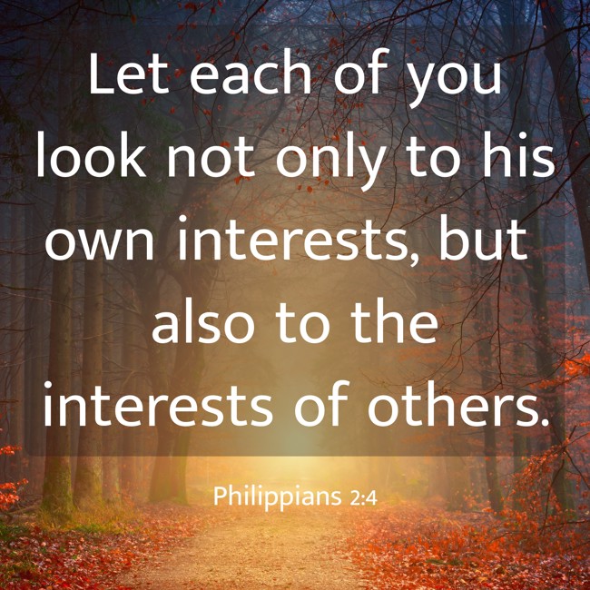 Let each of you look not only to his own interests, but also to the interests of others. - Philippians 2:4