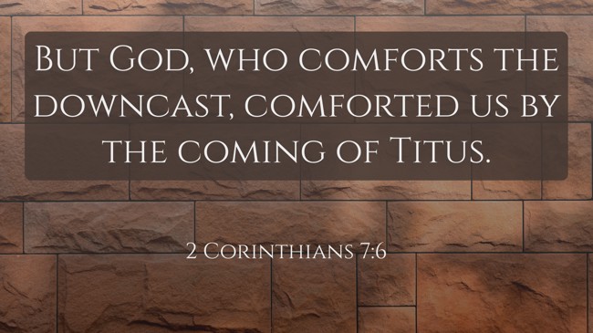 But God, who comforts the downcast, comforted us by the coming of Titus. - 2 Corinthians 7:6