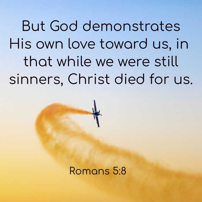  But God demonstrates His own love toward us, in that while we were still sinners, Christ died for us.   - Romans 5:8 