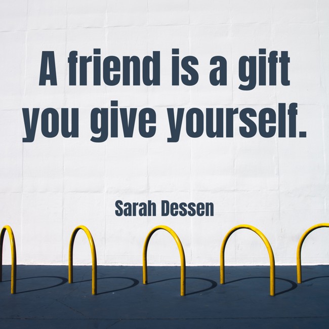 A friend is a gift you give yourself. - Sarah Dessen