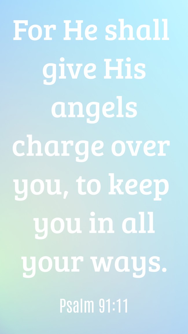  For He shall give His angels charge over you, to keep you in all your ways.   - Psalm 91:11 