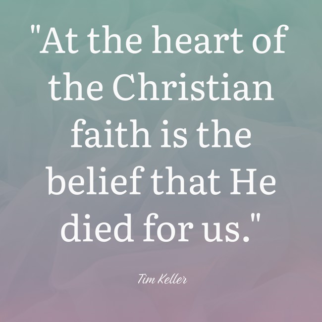  At the heart of the Christian faith is the belief that He died for us.   - Tim Keller 