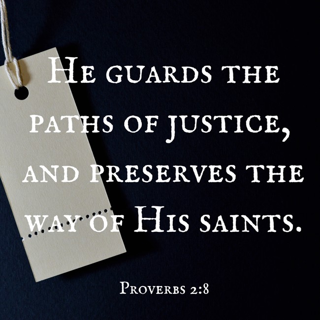  He guards the paths of justice, and preserves the way of His saints.   - Proverbs 2:8 