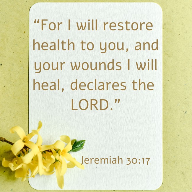 “For I will restore health to you, and your wounds I will heal, declares the LORD.” - Jeremiah 30:17
