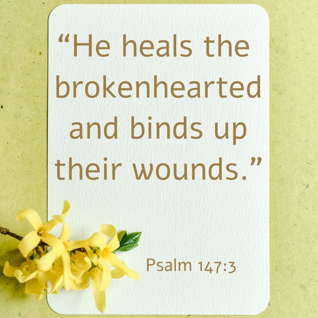 “He heals the brokenhearted and binds up their wounds.” - Psalm 147:3