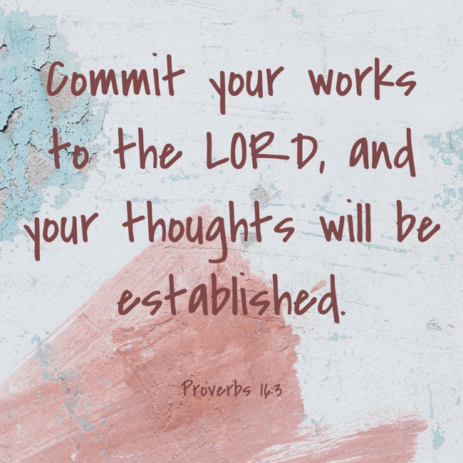 Commit your works to the LORD, and your thoughts will be established. - Proverbs 16:3