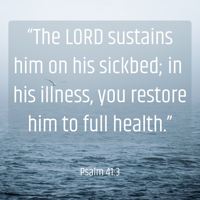 “The LORD sustains him on his sickbed; in his illness, you restore him to full health.” - Psalm 41:3