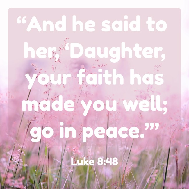 “And he said to her, ‘Daughter, your faith has made you well; go in peace.’” - Luke 8:48