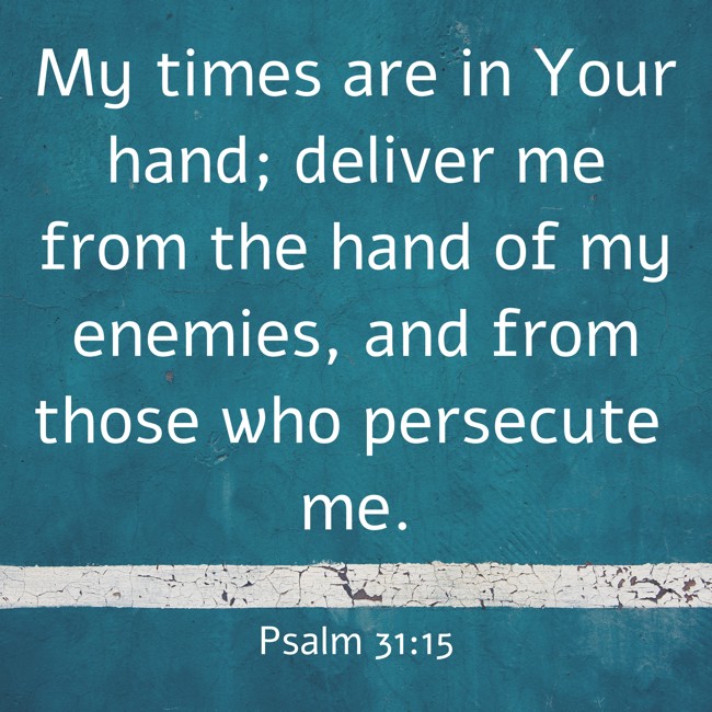 My times are in Your hand; deliver me from the hand of my enemies, and from those who persecute me. - Psalm 31:15
