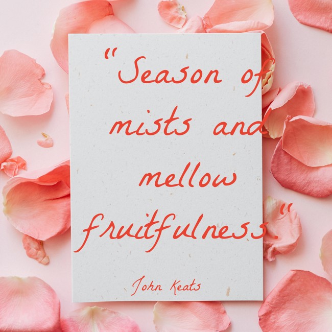 Season of mists and mellow fruitfulness. - John Keats