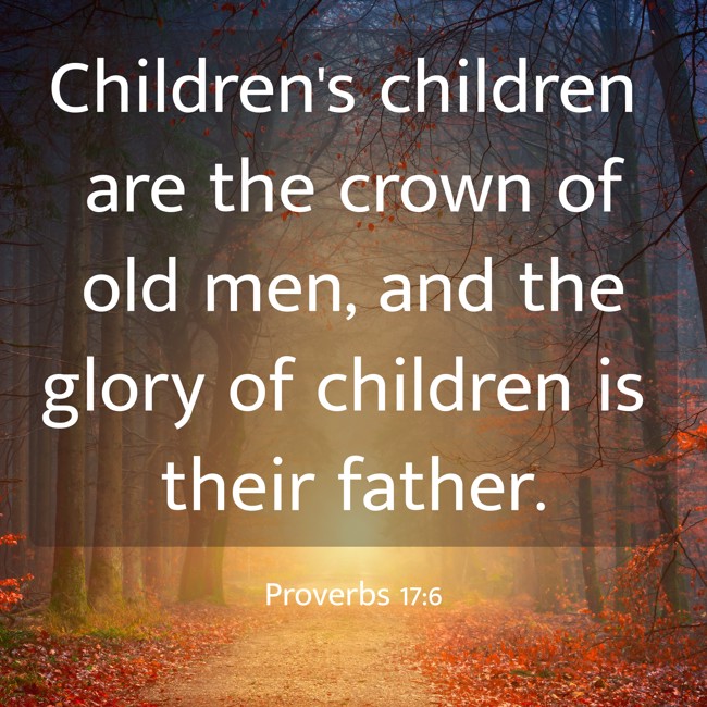 Children's children are the crown of old men, and the glory of children is their father. - Proverbs 17:6