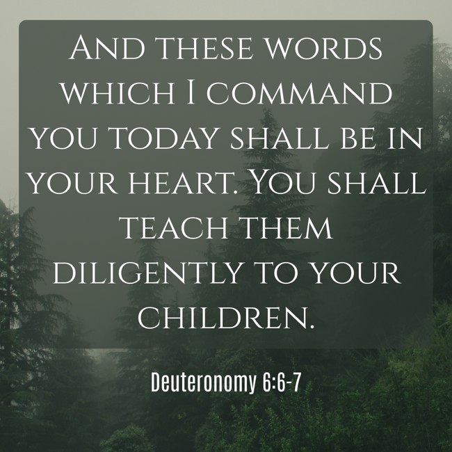 And these words which I command you today shall be in your heart. You shall teach them diligently to your children. - Deuteronomy 6:6-7