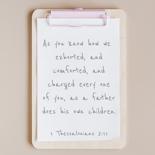 As you know how we exhorted, and comforted, and charged every one of you, as a father does his own children. - 1 Thessalonians 2:11