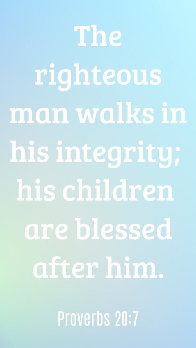 The righteous man walks in his integrity; his children are blessed after him. - Proverbs 20:7