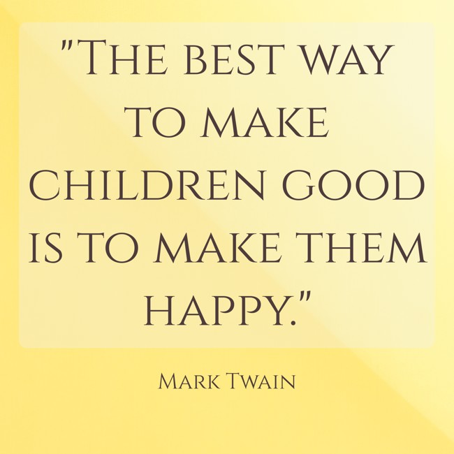 The best way to make children good is to make them happy. - Mark Twain