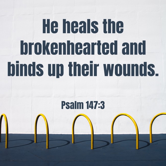 He heals the brokenhearted and binds up their wounds. - Psalm 147:3