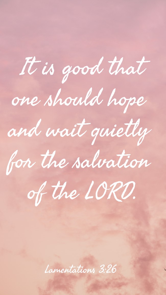 It is good that one should hope and wait quietly for the salvation of the LORD. - Lamentations 3:26