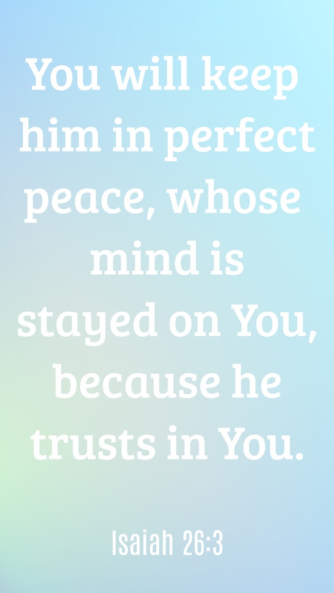 You will keep him in perfect peace, whose mind is stayed on You, because he trusts in You. - Isaiah 26:3