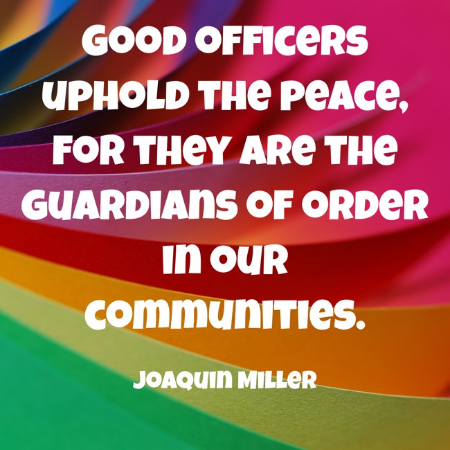 Good officers uphold the peace, for they are the guardians of order in our communities. - Joaquin Miller