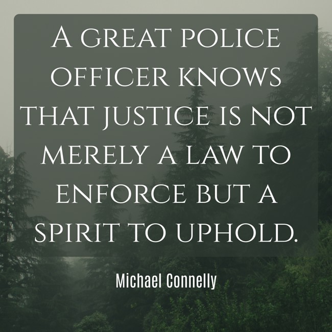 A great police officer knows that justice is not merely a law to enforce but a spirit to uphold. - Michael Connelly