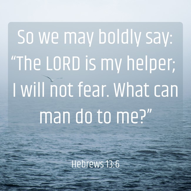 So we may boldly say: “The LORD is my helper; I will not fear. What can man do to me?” - Hebrews 13:6