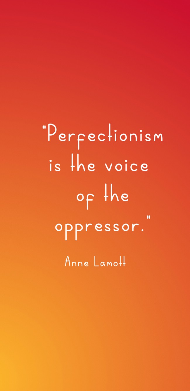 Perfectionism is the voice of the oppressor. - Anne Lamott