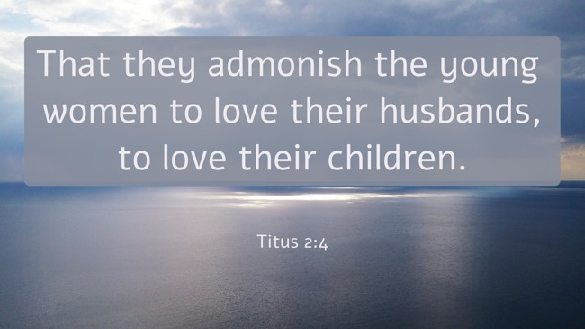 That they admonish the young women to love their husbands, to love their children. - Titus 2:4