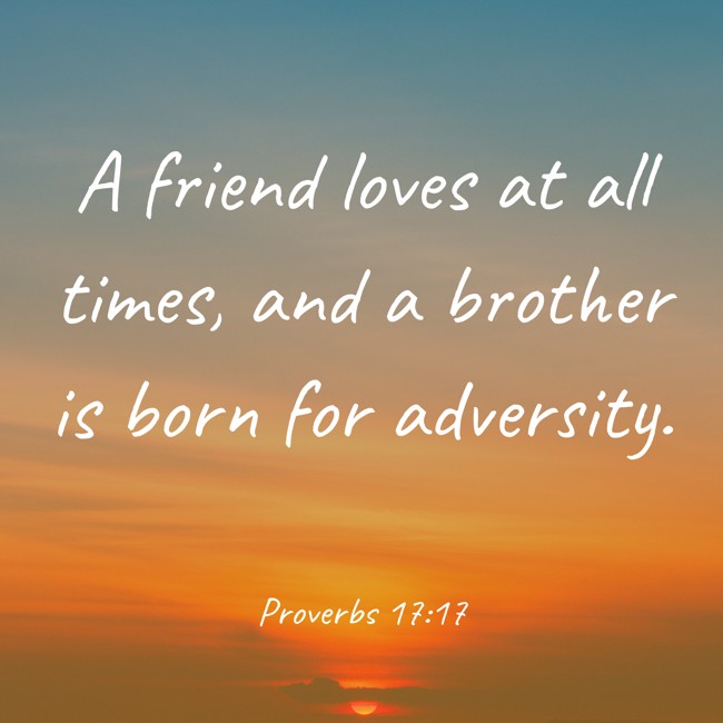A friend loves at all times, and a brother is born for adversity. - Proverbs 17:17