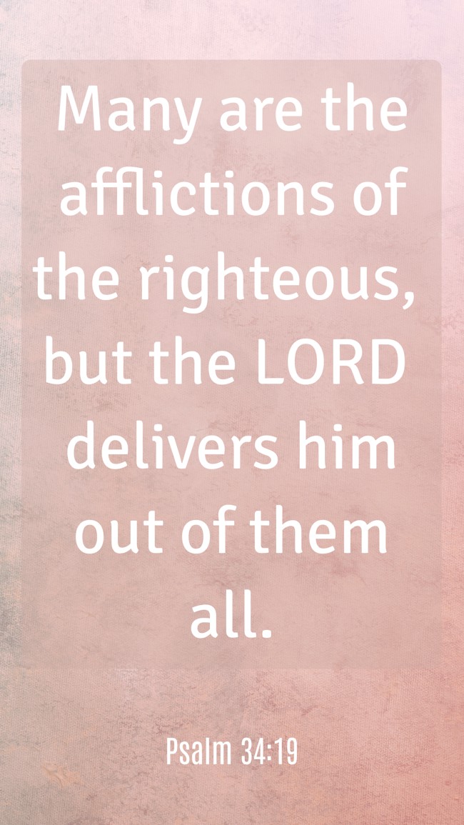 Many are the afflictions of the righteous, but the LORD delivers him out of them all. - Psalm 34:19