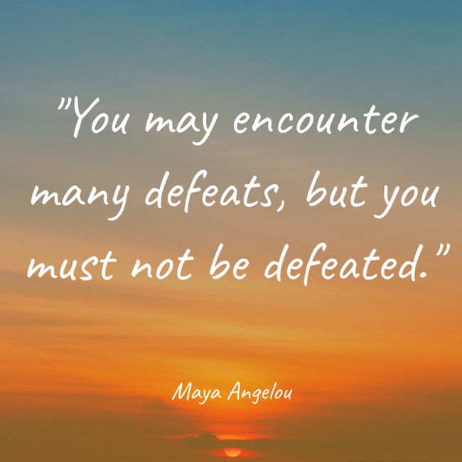 You may encounter many defeats, but you must not be defeated. - Maya Angelou