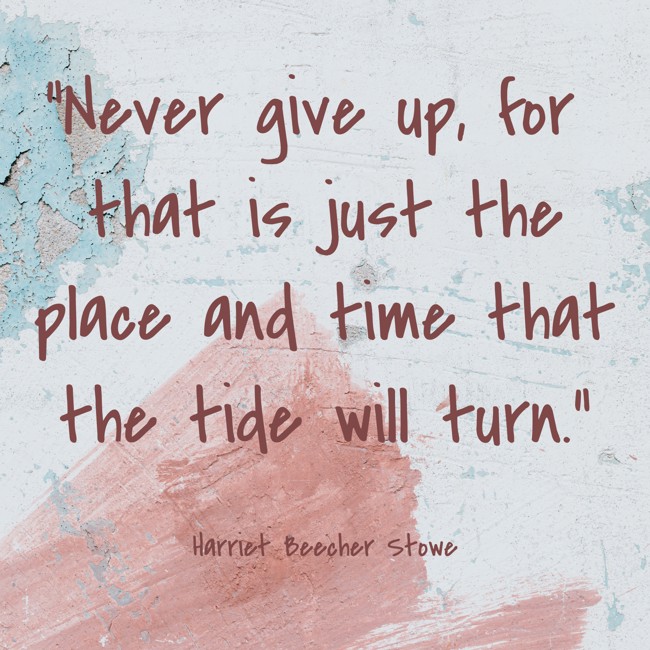 Never give up, for that is just the place and time that the tide will turn. - Harriet Beecher Stowe