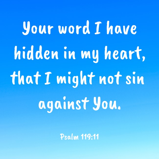 Your word I have hidden in my heart, that I might not sin against You. - Psalm 119:11