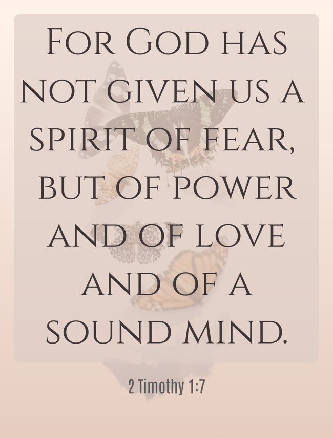 For God has not given us a spirit of fear, but of power and of love and of a sound mind. - 2 Timothy 1:7