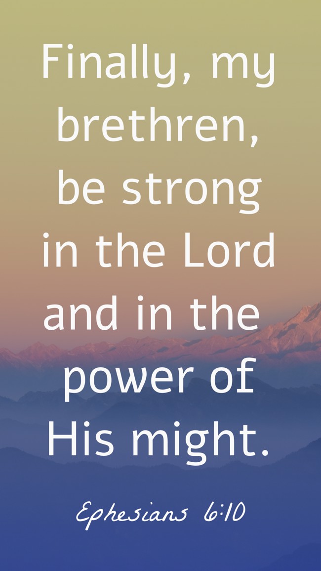 Finally, my brethren, be strong in the Lord and in the power of His might. - Ephesians 6:10