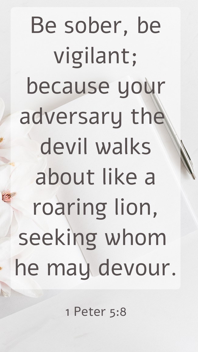 Be sober, be vigilant; because your adversary the devil walks about like a roaring lion, seeking whom he may devour. - 1 Peter 5:8