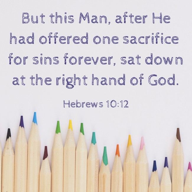 But this Man, after He had offered one sacrifice for sins forever, sat down at the right hand of God. - Hebrews 10:12