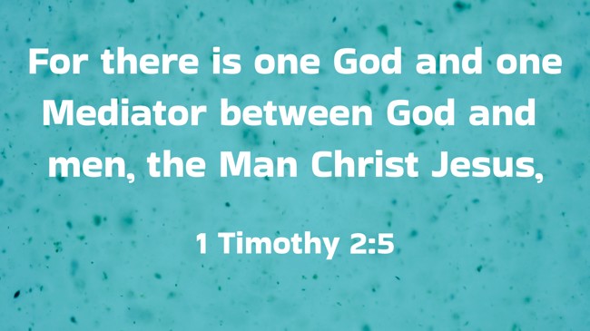 For there is one God and one Mediator between God and men, the Man Christ Jesus, - 1 Timothy 2:5
