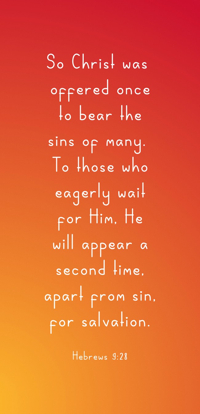 So Christ was offered once to bear the sins of many. To those who eagerly wait for Him, He will appear a second time, apart from sin, for salvation. - Hebrews 9:28