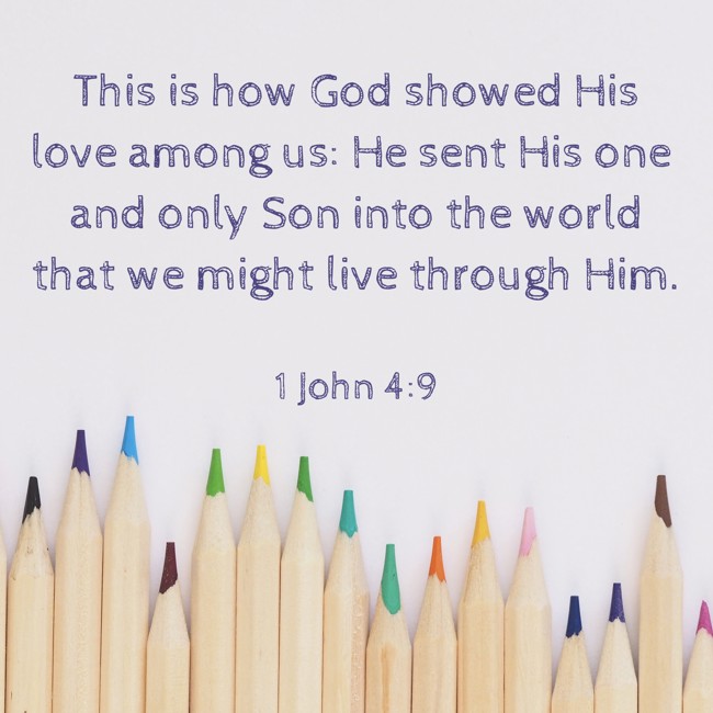  This is how God showed His love among us: He sent His one and only Son into the world that we might live through Him.   - 1 John 4:9 