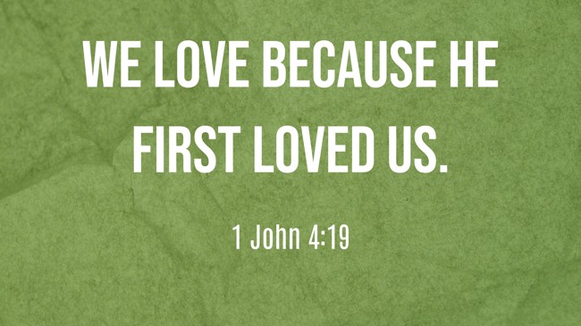  We love because He first loved us.   - 1 John 4:19 