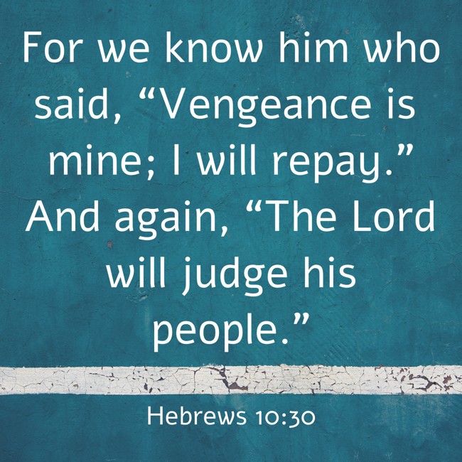  For we know him who said, “Vengeance is mine; I will repay.” And again, “The Lord will judge his people.”   - Hebrews 10:30 