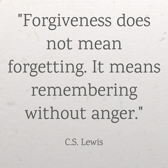  Forgiveness does not mean forgetting. It means remembering without anger.   - C.S. Lewis 